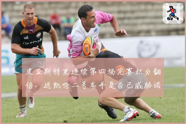 皮亚斯特里连续第四场完赛积分翻倍，迈凯伦二号车手是否已威胁诺里斯地位？