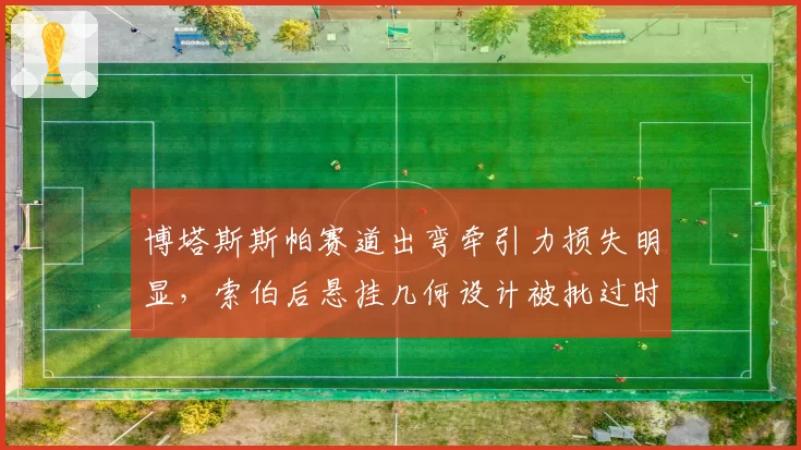 博塔斯斯帕赛道出弯牵引力损失明显，索伯后悬挂几何设计被批过时