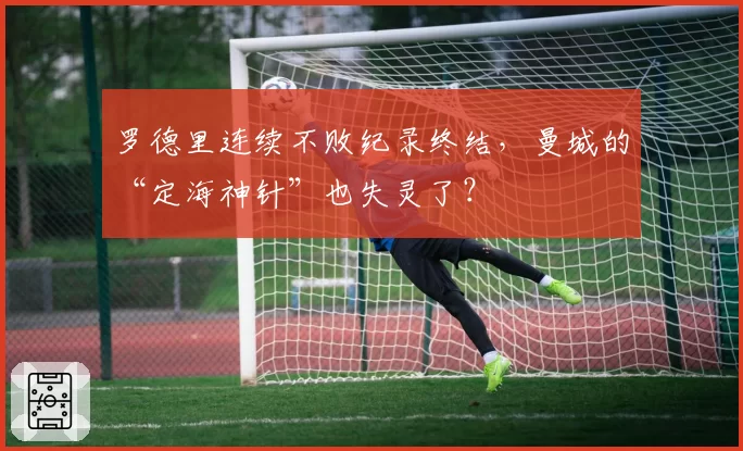 罗德里连续不败纪录终结，曼城的“定海神针”也失灵了？