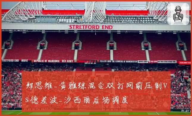 郑思维_黄雅琼混合双打网前压制vs德差波_沙西丽后场调度