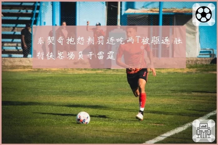 东契奇抱怨判罚连吃两T被驱逐 独行侠客场负于雷霆
