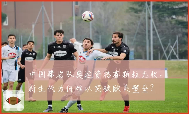 中国攀岩队奥运资格赛颗粒无收，新生代为何难以突破欧美壁垒？