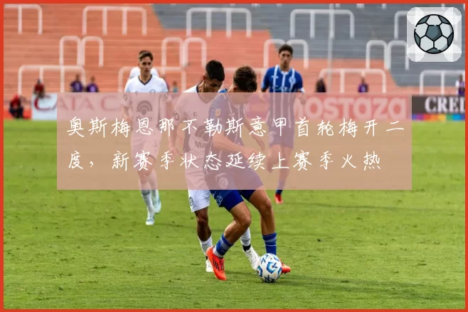 奥斯梅恩那不勒斯意甲首轮梅开二度，新赛季状态延续上赛季火热