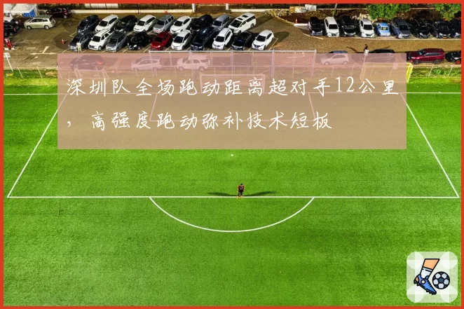 深圳队全场跑动距离超对手12公里，高强度跑动弥补技术短板