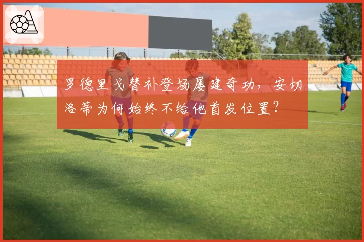 罗德里戈替补登场屡建奇功，安切洛蒂为何始终不给他首发位置？