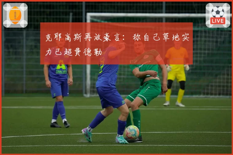 克耶高斯再放豪言：称自己草地实力已超费德勒