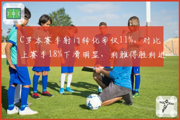 C罗本赛季射门转化率仅11%,对比上赛季18%下滑明显,利雅得胜利进攻效率受损