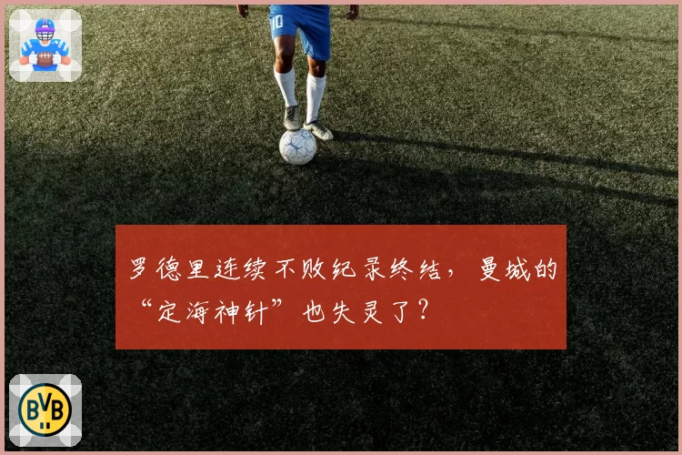 罗德里连续不败纪录终结，曼城的“定海神针”也失灵了？