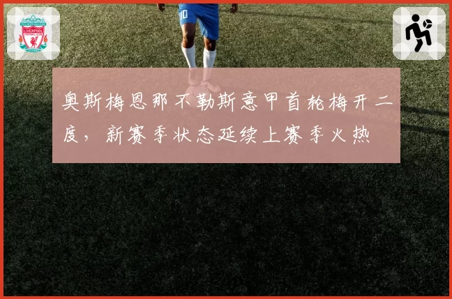 奥斯梅恩那不勒斯意甲首轮梅开二度，新赛季状态延续上赛季火热