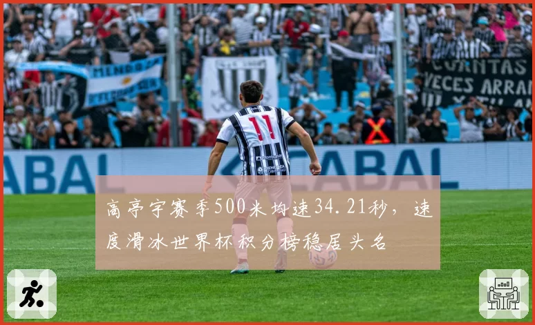 高亭宇赛季500米均速34.21秒，速度滑冰世界杯积分榜稳居头名