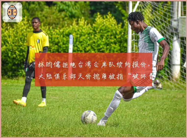 林昀儒拒绝台湾合库队续约报价，大陆俱乐部天价挖角被指“破坏青训体系”