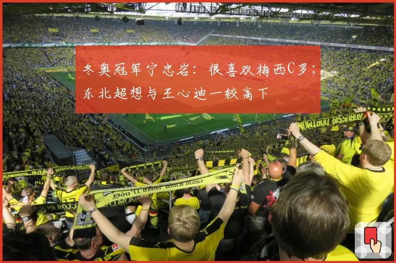 冬奥冠军宁忠岩：很喜欢梅西C罗；东北超想与王心迪一较高下