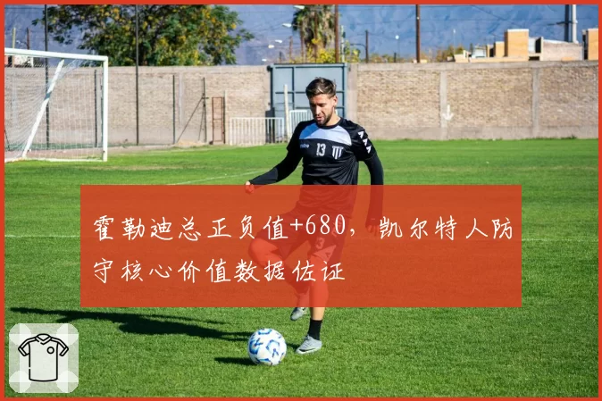 霍勒迪总正负值+680，凯尔特人防守核心价值数据佐证