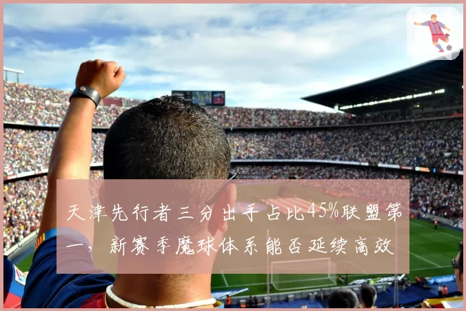 天津先行者三分出手占比45%联盟第一，新赛季魔球体系能否延续高效？