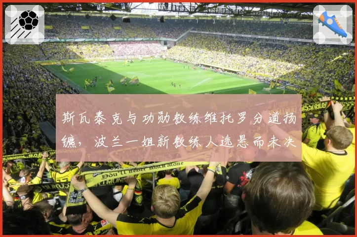 斯瓦泰克与功勋教练维托罗分道扬镳，波兰一姐新教练人选悬而未决