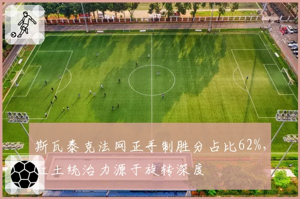 斯瓦泰克法网正手制胜分占比62%，红土统治力源于旋转深度
