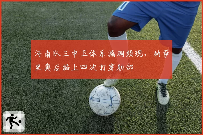 河南队三中卫体系漏洞频现，纳萨里奥后插上四次打穿肋部